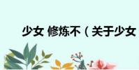 少女 修煉不(關(guān)于少女 修煉不簡(jiǎn)介)