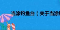 當(dāng)涂釣魚臺(關(guān)于當(dāng)涂釣魚臺介紹)
