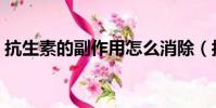 抗生素的副作用怎么消除(抗生素的副作用)