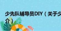 少先隊輔導(dǎo)員DIY(關(guān)于少先隊輔導(dǎo)員DIY簡介)