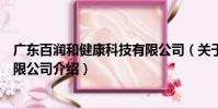 廣東百潤(rùn)和健康科技有限公司(關(guān)于廣東百潤(rùn)和健康科技有限公司介紹)