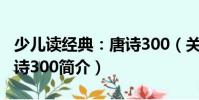 少兒讀經(jīng)典:唐詩(shī)300(關(guān)于少兒讀經(jīng)典:唐詩(shī)300簡(jiǎn)介)