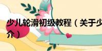 少兒輪滑初級(jí)教程(關(guān)于少兒輪滑初級(jí)教程簡(jiǎn)介)