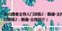 少兒播音主持入門訓(xùn)練2:朗誦·主持(關(guān)于少兒播音主持入門訓(xùn)練2:朗誦·主持簡介)