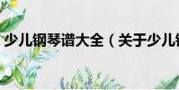 少兒鋼琴譜大全(關(guān)于少兒鋼琴譜大全簡(jiǎn)介)