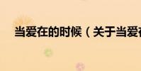 當(dāng)愛(ài)在的時(shí)候(關(guān)于當(dāng)愛(ài)在的時(shí)候介紹)