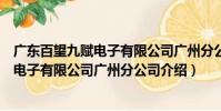 廣東百望九賦電子有限公司廣州分公司(關(guān)于廣東百望九賦電子有限公司廣州分公司介紹)