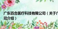 廣東百合醫(yī)療科技有限公司(關于廣東百合醫(yī)療科技有限公司介紹)