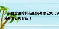 廣東百合醫(yī)療科技股份有限公司(關于廣東百合醫(yī)療科技股份有限公司介紹)