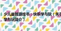 少兒益智游戲書:快樂學(xué)與玩(關(guān)于少兒益智游戲書:快樂學(xué)與玩簡(jiǎn)介)