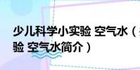 少兒科學(xué)小實(shí)驗(yàn) 空氣水(關(guān)于少兒科學(xué)小實(shí)驗(yàn) 空氣水簡(jiǎn)介)