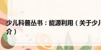 少兒科普叢書:能源利用(關(guān)于少兒科普叢書:能源利用簡(jiǎn)介)