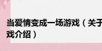 當愛情變成一場游戲(關(guān)于當愛情變成一場游戲介紹)
