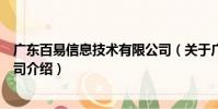 廣東百易信息技術(shù)有限公司(關(guān)于廣東百易信息技術(shù)有限公司介紹)