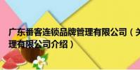 廣東番客連鎖品牌管理有限公司(關(guān)于廣東番客連鎖品牌管理有限公司介紹)