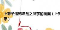 卜算子送鮑浩然之浙東的畫(huà)面(卜算子送鮑浩然之浙東的意思)