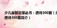 少兒益智啟蒙叢書:唐詩300首(關(guān)于少兒益智啟蒙叢書:唐詩300首簡介)