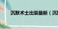 沉默術(shù)士出裝最新(沉默術(shù)士出裝)