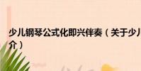 少兒鋼琴公式化即興伴奏(關(guān)于少兒鋼琴公式化即興伴奏簡(jiǎn)介)
