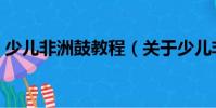少兒非洲鼓教程(關(guān)于少兒非洲鼓教程簡介)