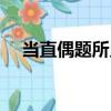 當(dāng)直偶題所見（關(guān)于當(dāng)直偶題所見介紹）