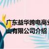 廣東益華跨電商業(yè)中山有限公司（關(guān)于廣東益華跨電商業(yè)中山有限公司介紹）