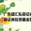 廣東盛匯私募證券投資基金管理有限公司（關(guān)于廣東盛匯私募證券投資基金管理有限公司介紹）