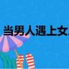 當男人遇上女人（關(guān)于當男人遇上女人介紹）