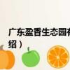 廣東盈香生態(tài)園有限公司（關(guān)于廣東盈香生態(tài)園有限公司介紹）
