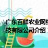 廣東百鮮農(nóng)業(yè)網(wǎng)絡科技有限公司（關于廣東百鮮農(nóng)業(yè)網(wǎng)絡科技有限公司介紹）