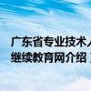 廣東省專業(yè)技術(shù)人員繼續(xù)教育網(wǎng)（關(guān)于廣東省專業(yè)技術(shù)人員繼續(xù)教育網(wǎng)介紹）