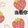 當(dāng)看你時（關(guān)于當(dāng)看你時介紹）