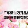 廣東盛世萬開品牌運營管理有限公司（關(guān)于廣東盛世萬開品牌運營管理有限公司介紹）