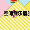 空間音樂(lè)播放地址（空間音樂(lè)播放器代碼）