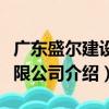 廣東盛爾建設(shè)有限公司（關(guān)于廣東盛爾建設(shè)有限公司介紹）