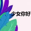 少女你好?。P(guān)于少女你好！簡介）