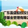 廣東盈盛股權(quán)投資基金管理有限公司（關(guān)于廣東盈盛股權(quán)投資基金管理有限公司介紹）