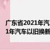 廣東省2021年汽車以舊換新專項(xiàng)行動公告（關(guān)于廣東省2021年汽車以舊換新專項(xiàng)行動公告介紹）