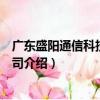 廣東盛陽通信科技有限公司（關(guān)于廣東盛陽通信科技有限公司介紹）