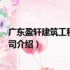 廣東盈軒建筑工程有限公司（關(guān)于廣東盈軒建筑工程有限公司介紹）