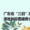 廣東省“三舊”改造地塊標圖建庫（關(guān)于廣東省“三舊”改造地塊標圖建庫介紹）