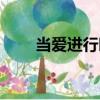 當(dāng)愛(ài)進(jìn)行時(shí)（關(guān)于當(dāng)愛(ài)進(jìn)行時(shí)介紹）