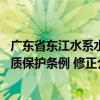 廣東省東江水系水質保護條例 修正（關于廣東省東江水系水質保護條例 修正介紹）