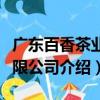 廣東百香茶業(yè)有限公司（關于廣東百香茶業(yè)有限公司介紹）