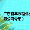 廣東省豐收糖業(yè)發(fā)展有限公司（關(guān)于廣東省豐收糖業(yè)發(fā)展有限公司介紹）