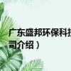 廣東盛邦環(huán)?？萍加邢薰荆P(guān)于廣東盛邦環(huán)保科技有限公司介紹）