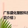 廣東盛化塑膠科技有限公司（關(guān)于廣東盛化塑膠科技有限公司介紹）