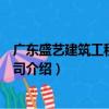 廣東盛藝建筑工程有限公司（關(guān)于廣東盛藝建筑工程有限公司介紹）