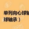 單列向心球軸承和深溝球軸承區(qū)別（單列向心球軸承）