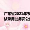 廣東省2021年考試錄用公務(wù)員公告（關(guān)于廣東省2021年考試錄用公務(wù)員公告介紹）
